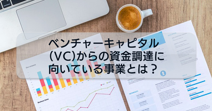 資金調達検討者必読!ベンチャーキャピタル(VC)からの資金調達に向いている事業について解説