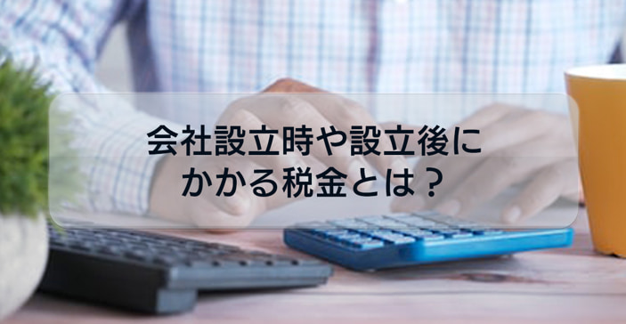 これから会社設立する方必読！会社設立時や設立後にかかる税金について解説