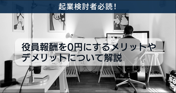 起業検討者必読!役員報酬を0円にするメリットやデメリットについて解説
